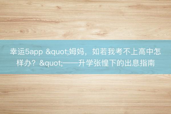 幸運(yùn)5app "姆媽，如若我考不上高中怎樣辦？"——升學(xué)張惶下的出息指南