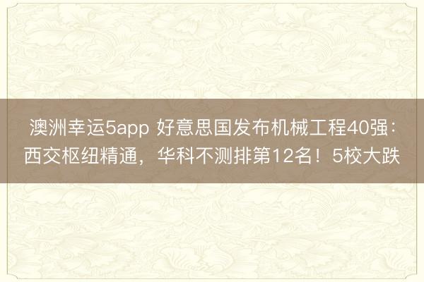 澳洲幸運5app 好意思國發布機械工程40強：西交樞紐精通，華科不測排第12名！5校大跌
