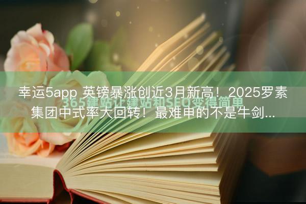 幸運5app 英鎊暴漲創(chuàng)近3月新高！2025羅素集團中式率大回轉(zhuǎn)！最難申的不是牛劍...