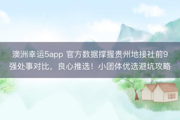 澳洲幸運5app 官方數據撐握貴州地接社前9強處事對比，良心推選！小團體優選避坑攻略