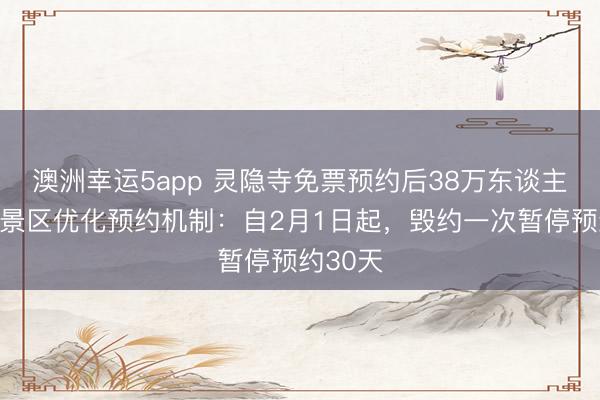 澳洲幸運5app 靈隱寺免票預約后38萬東談主毀約，景區優化預約機制：自2月1日起，毀約一次暫停預約30天