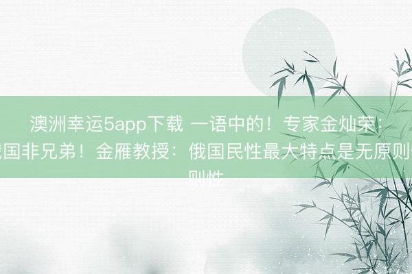 澳洲幸運5app下載 一語中的！專家金燦榮：俄國非兄弟！金雁教授：俄國民性最大特點是無原則性