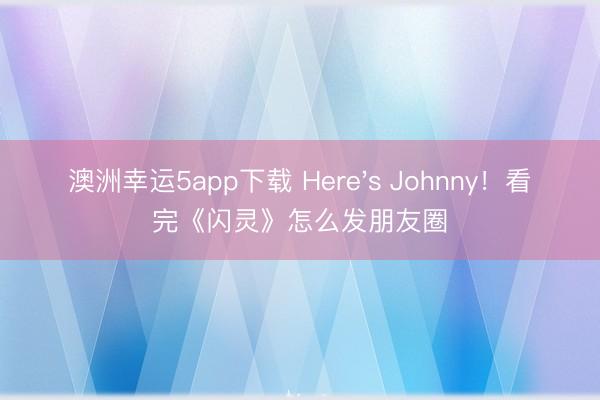 澳洲幸運5app下載 Here's Johnny!看完《閃靈》怎么發朋友圈