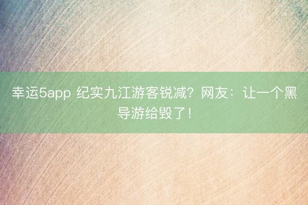 幸運5app 紀實九江游客銳減？網友：讓一個黑導游給毀了！