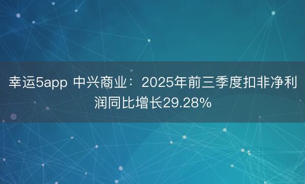 幸運5app 中興商業(yè)：2025年前三季度扣非凈利潤同比增長29.28%