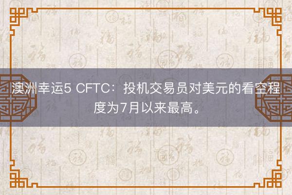 澳洲幸運(yùn)5 CFTC：投機(jī)交易員對美元的看空程度為7月以來最高。