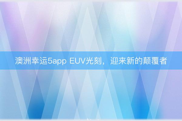 澳洲幸運5app EUV光刻，迎來新的顛覆者